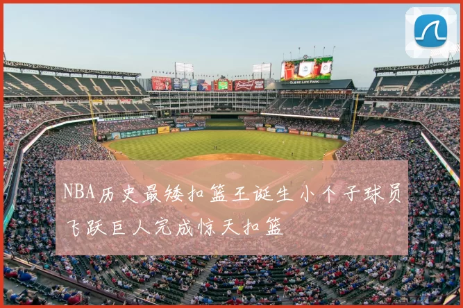 NBA历史最矮扣篮王诞生小个子球员飞跃巨人完成惊天扣篮
