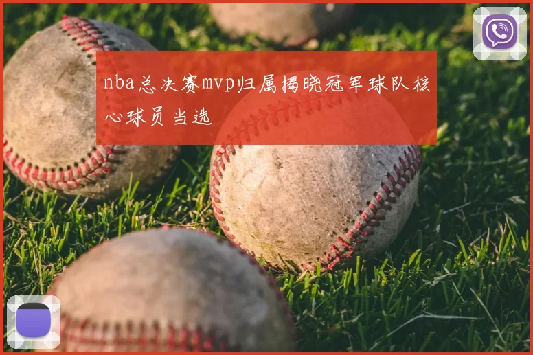 nba总决赛mvp归属揭晓冠军球队核心球员当选