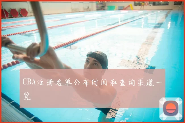 CBA注册名单公布时间和查询渠道一览