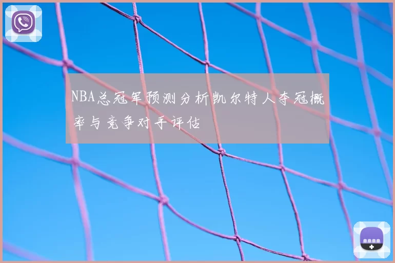 NBA总冠军预测分析凯尔特人夺冠概率与竞争对手评估