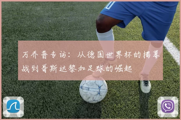 万乔普专访：从德国世界杯的揭幕战到哥斯达黎加足球的崛起