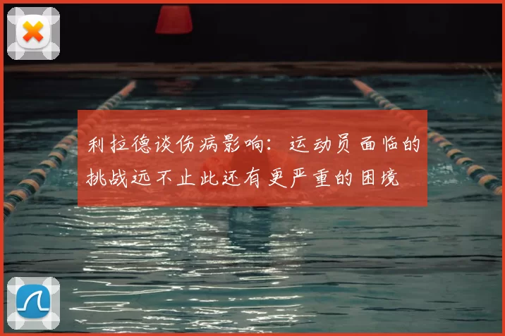 利拉德谈伤病影响:运动员面临的挑战远不止此还有更严重的困境