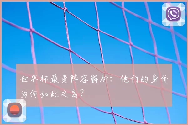 世界杯最贵阵容解析：他们的身价为何如此之高？