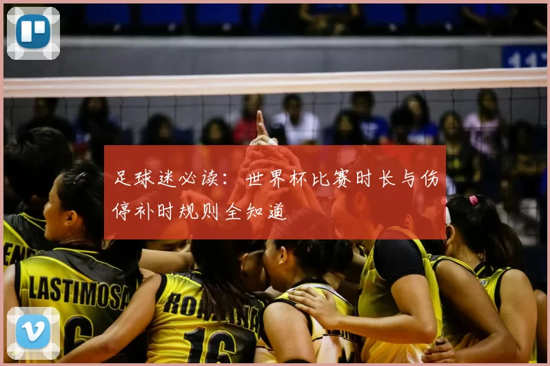 足球迷必读:世界杯比赛时长与伤停补时规则全知道